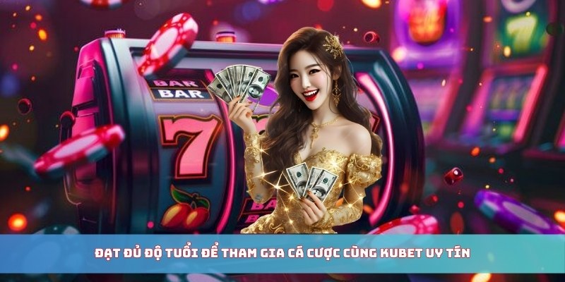 Đạt đủ độ tuổi để tham gia cá cược cùng Kubet uy tín