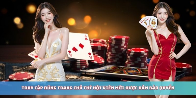 Truy cập đúng trang chủ thì hội viên mới được đảm bảo quyền